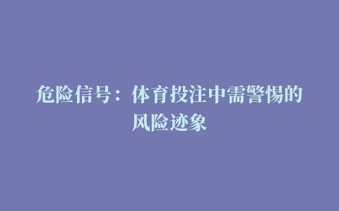 危险信号：体育投注中需警惕的风险迹象