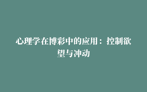 心理学在博彩中的应用：控制欲望与冲动