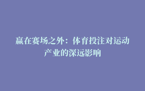 赢在赛场之外：体育投注对运动产业的深远影响