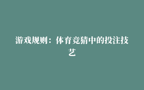 游戏规则：体育竞猜中的投注技艺