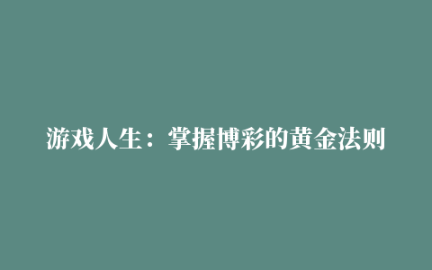 游戏人生：掌握博彩的黄金法则