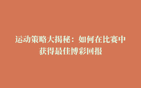 运动策略大揭秘：如何在比赛中获得最佳博彩回报