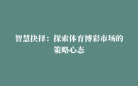 智慧抉择：探索体育博彩市场的策略心态